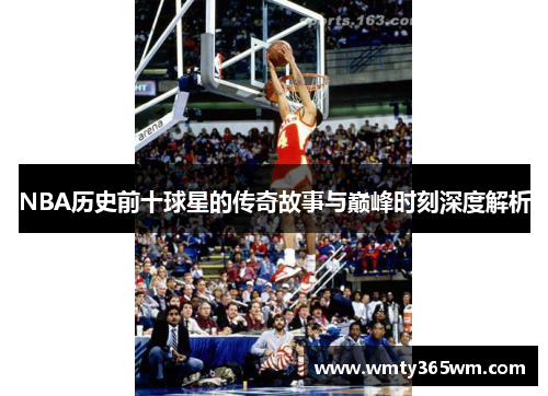 NBA历史前十球星的传奇故事与巅峰时刻深度解析