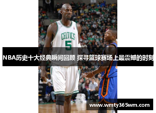 NBA历史十大经典瞬间回顾 探寻篮球赛场上最震撼的时刻