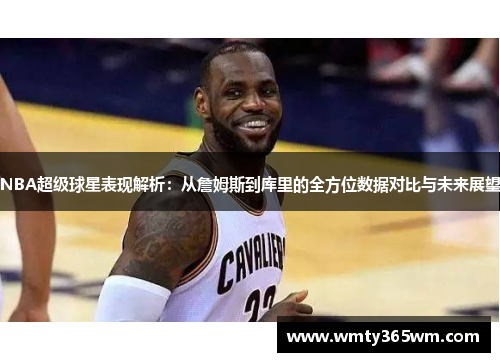 NBA超级球星表现解析：从詹姆斯到库里的全方位数据对比与未来展望