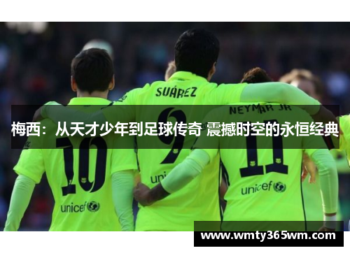 梅西：从天才少年到足球传奇 震撼时空的永恒经典