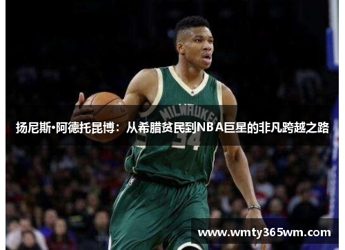 扬尼斯·阿德托昆博：从希腊贫民到NBA巨星的非凡跨越之路