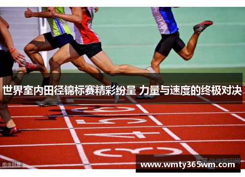 世界室内田径锦标赛精彩纷呈 力量与速度的终极对决