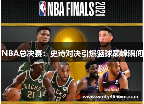NBA总决赛：史诗对决引爆篮球巅峰瞬间