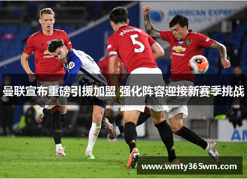 曼联宣布重磅引援加盟 强化阵容迎接新赛季挑战