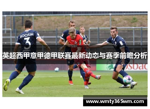 英超西甲意甲德甲联赛最新动态与赛季前瞻分析