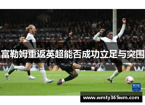 富勒姆重返英超能否成功立足与突围