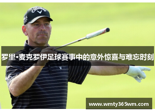 罗里·麦克罗伊足球赛事中的意外惊喜与难忘时刻