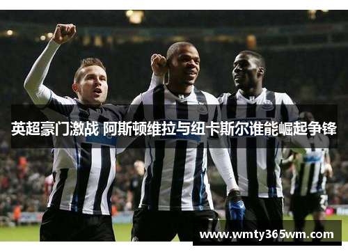 英超豪门激战 阿斯顿维拉与纽卡斯尔谁能崛起争锋