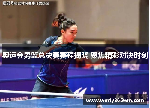 奥运会男篮总决赛赛程揭晓 聚焦精彩对决时刻