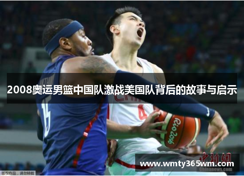 2008奥运男篮中国队激战美国队背后的故事与启示